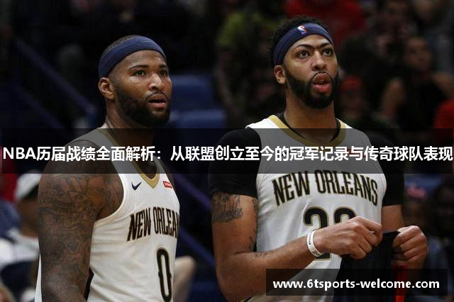 NBA历届战绩全面解析：从联盟创立至今的冠军记录与传奇球队表现