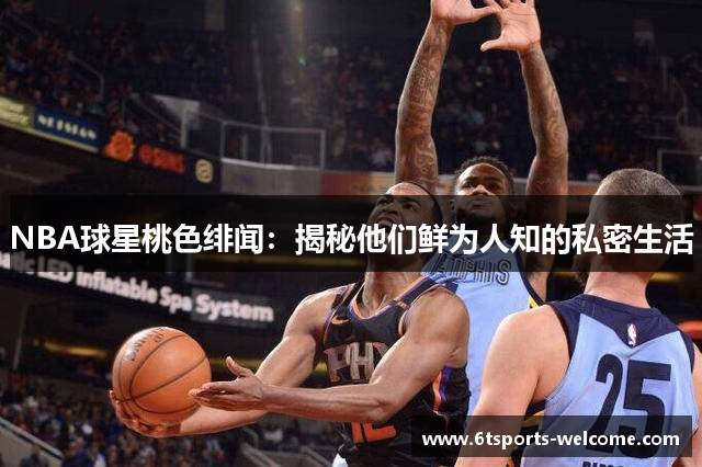 NBA球星桃色绯闻：揭秘他们鲜为人知的私密生活