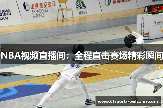 NBA视频直播间：全程直击赛场精彩瞬间