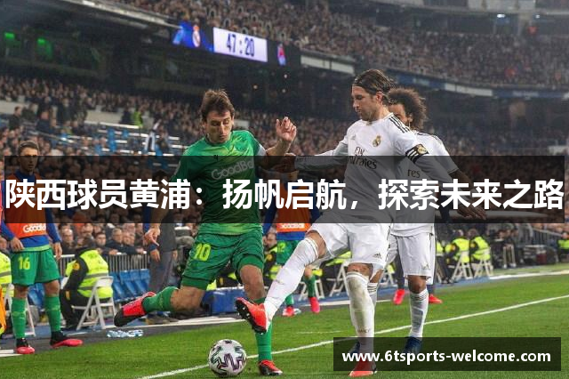 陕西球员黄浦：扬帆启航，探索未来之路