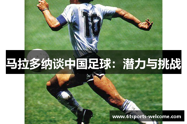 马拉多纳谈中国足球：潜力与挑战