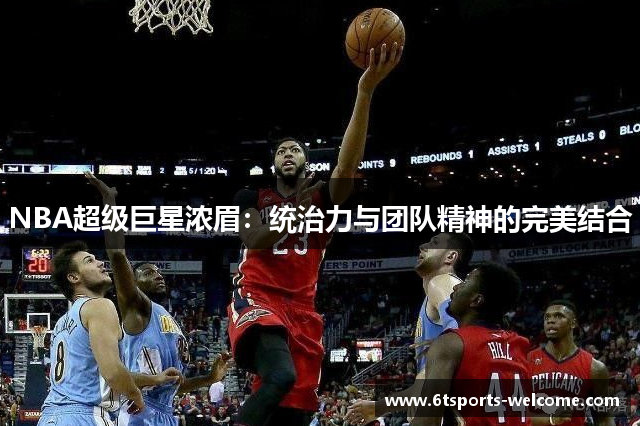 NBA超级巨星浓眉：统治力与团队精神的完美结合
