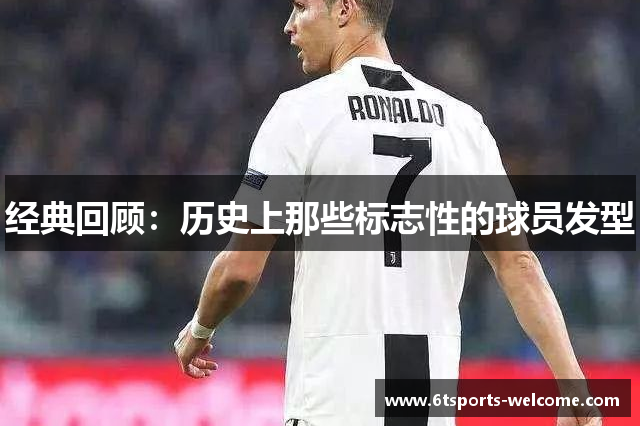 经典回顾：历史上那些标志性的球员发型
