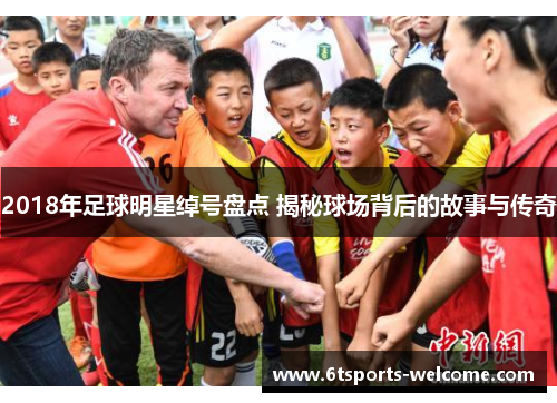 2018年足球明星绰号盘点 揭秘球场背后的故事与传奇