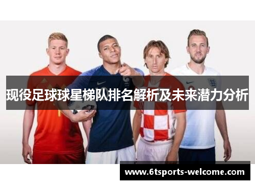 现役足球球星梯队排名解析及未来潜力分析