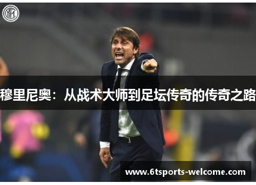 穆里尼奥：从战术大师到足坛传奇的传奇之路
