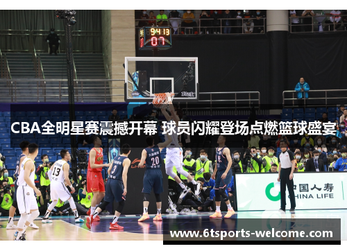 CBA全明星赛震撼开幕 球员闪耀登场点燃篮球盛宴
