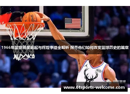 1966年篮球明星崛起与辉煌事迹全解析 探寻他们如何改变篮球历史的篇章