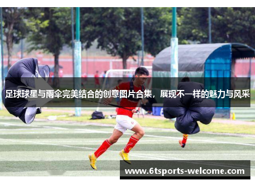足球球星与雨伞完美结合的创意图片合集，展现不一样的魅力与风采