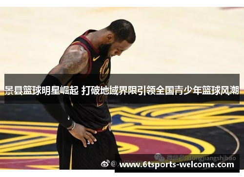 景县篮球明星崛起 打破地域界限引领全国青少年篮球风潮
